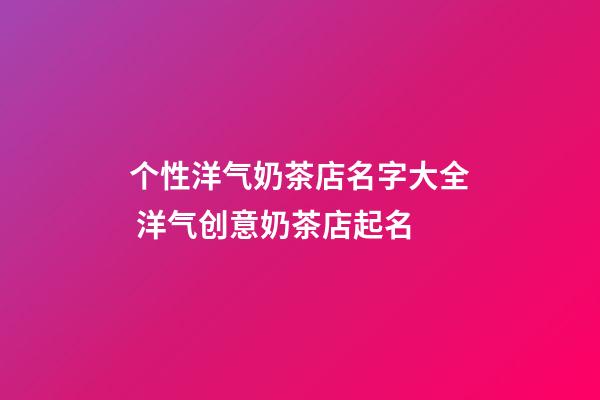 个性洋气奶茶店名字大全 洋气创意奶茶店起名